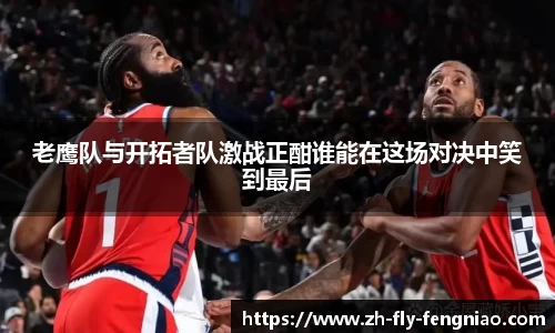 老鹰队与开拓者队激战正酣谁能在这场对决中笑到最后
