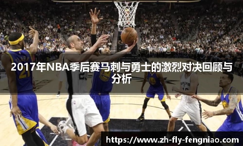 2017年NBA季后赛马刺与勇士的激烈对决回顾与分析