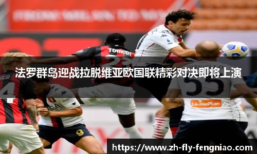 法罗群岛迎战拉脱维亚欧国联精彩对决即将上演